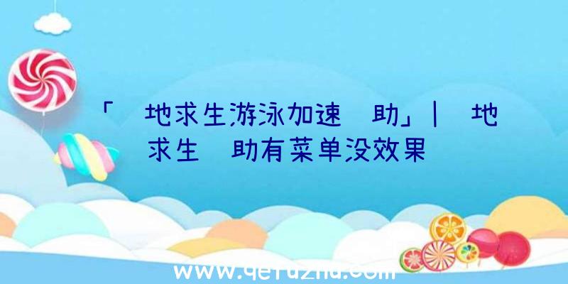 「绝地求生游泳加速辅助」|绝地求生辅助有菜单没效果